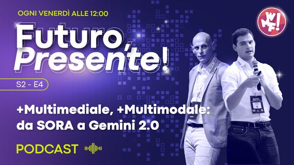 Ep. 4 - +Multimediale, +Multimodale: da SORA a Gemini 2.0
